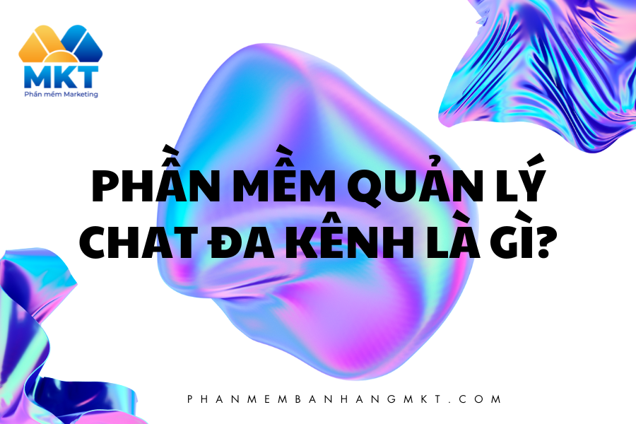 Phần Mềm Quản Lý Chat Đa Kênh Là Gì?