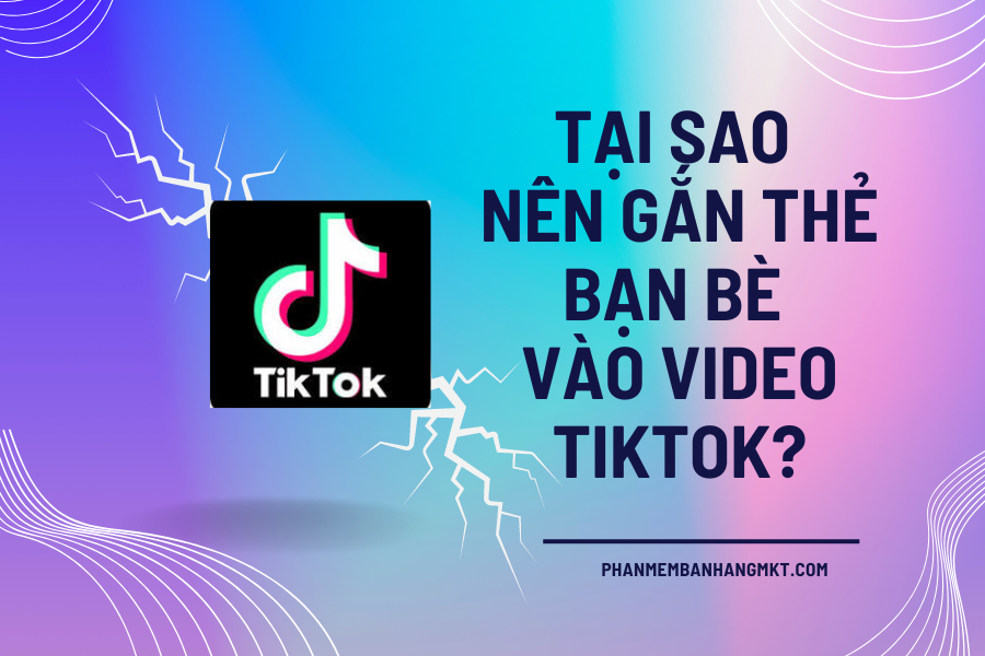 Tại Sao Nên Gắn Thẻ Bạn Bè Vào Video Tiktok