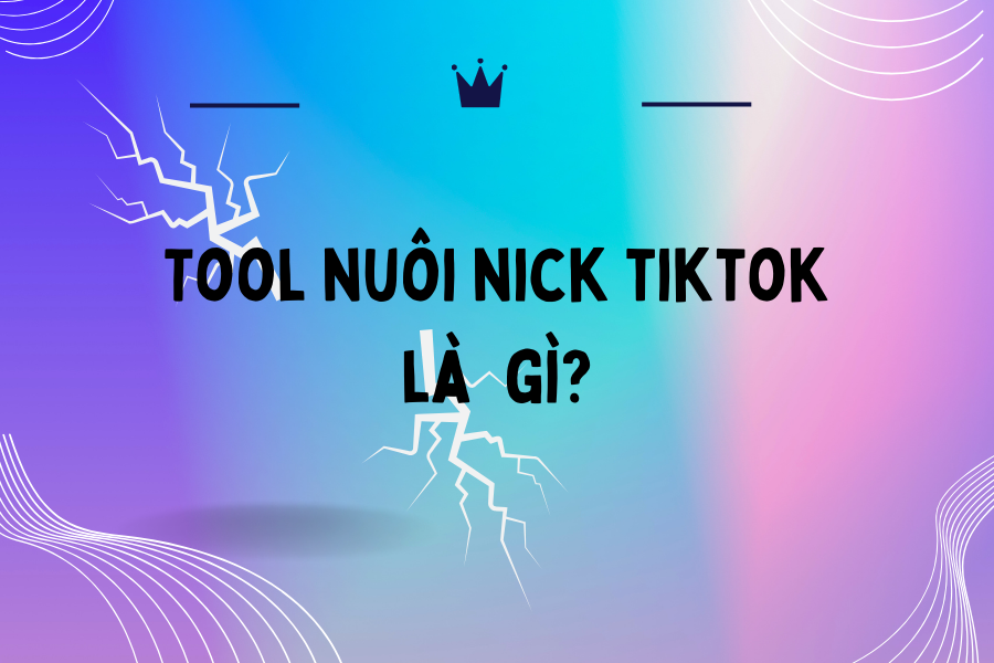 Tool Nuôi Nick Tiktok Là Gì?