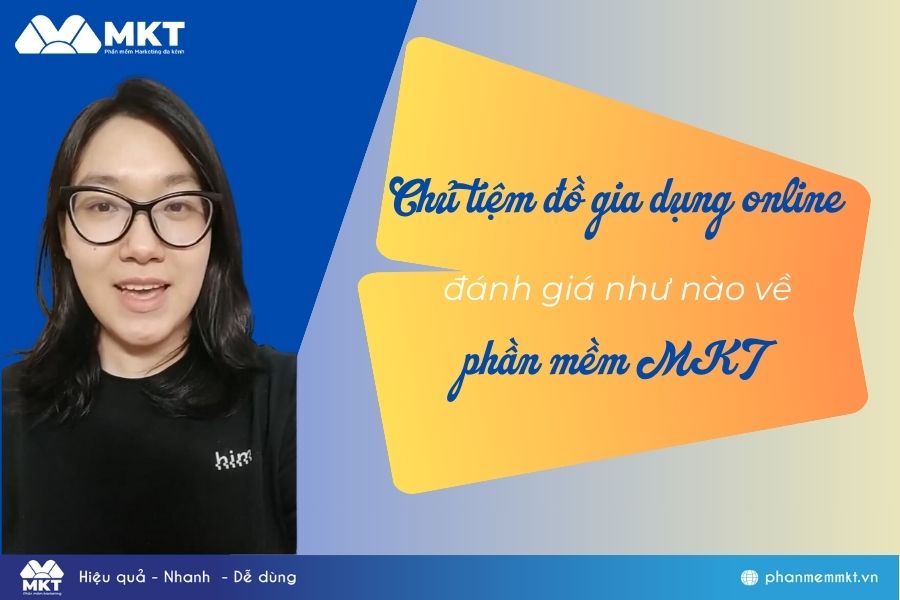 Chủ tiệm đồ gia dụng online đánh giá về phần mềm marketing online MKT như nào?