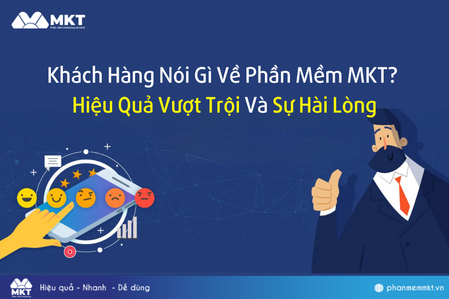Khách Hàng Nói Gì Về Phần Mềm MKT? Hiệu Quả Vượt Trội Và Sự Hài Lòng